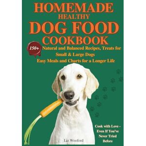 Wooford, Liz Homemade healthy dog food cookbook: 150+ Natural and Balanced Recipes, Treats for Small & Large Dogs Easy Meals and Charts for a Longer Life Wooford, Liz Homemade healthy dog food cookbook: 150+ Natural and Balanced Recipes, Treats for Small & Large Dogs Easy Meals and Charts for a Longer Life