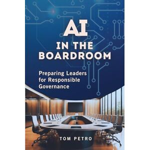 Petro, Tom AI in the Boardroom: Preparing Leaders for Responsible Governance Petro, Tom AI in the Boardroom: Preparing Leaders for Responsible Governance