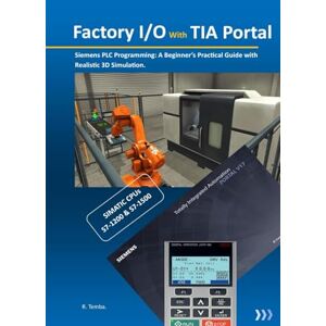 Temba, Riziki Factory I/O with TIA Portal: A beginners guide to Siemens PLC Programming with realistic 3D Simulation Temba, Riziki Factory I/O with TIA Portal: A beginners guide to Siemens PLC Programming with realistic 3D Simulation