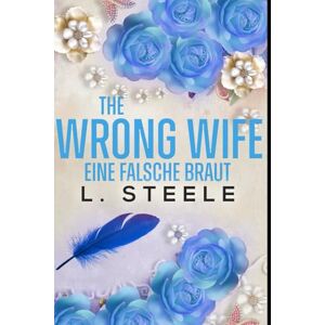 Steele, L. The Wrong Wife – Eine falsche Braut: A Best Friend's Brother Billionaire Romance (Unwiderstehliche Milliardäre) Steele, L. The Wrong Wife – Eine falsche Braut: A Best Friend's Brother Billionaire Romance (Unwiderstehliche Milliardäre)