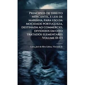 Principios de direito mercantil, e leis de marinha, para uso da mocidade portugueza, destinada ao commercio, divididos em oito tratados elementares Volume 01-03 Principios de direito mercantil, e leis de marinha, para uso da mocidade portugueza, destinada ao commercio, divididos em oito tratados elementares Volume 01-03