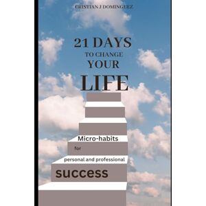 Dominguez, Cristian J 21 days to change your life: Micro-habits for personal and professional success Dominguez, Cristian J 21 days to change your life: Micro-habits for personal and professional success