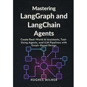 Milner, Hughes Mastering LangGraph and LangChain Agents: Create Real-World AI Assistants, Tool-Using Agents, and LLM Pipelines with Graph-Based Design Milner, Hughes Mastering LangGraph and LangChain Agents: Create Real-World AI Assistants, Tool-Using Agents, and LLM Pipelines with Graph-Based Design