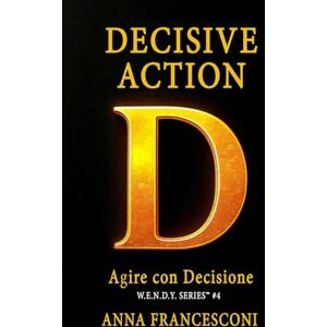 FRANCESCONI, ANNA DECISIVE ACTION: Agire con Decisione. Cambia Direzione alla Tua Vita con la Forza della Coerenza Identitaria.: 4 (W.E.N.D.Y. SERIES) FRANCESCONI, ANNA DECISIVE ACTION: Agire con Decisione. Cambia Direzione alla Tua Vita con la Forza della Coerenza Identitaria.: 4 (W.E.N.D.Y. SERIES)