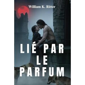 Ritter, William K. LIÉ PAR LE PARFUM: Une histoire d'amour entre métamorphes forgée dans le sang, brisée par l'amour Ritter, William K. LIÉ PAR LE PARFUM: Une histoire d'amour entre métamorphes forgée dans le sang, brisée par l'amour