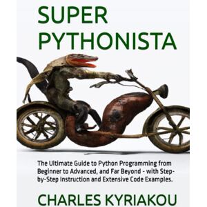 Kyriakou, Charles SUPER PYTHONISTA: The Ultimate Guide to Python Programming from Beginner to Advanced, and Far Beyond with Step-by-Step Instruction and Extensive Code Examples. Kyriakou, Charles SUPER PYTHONISTA: The Ultimate Guide to Python Programming from Beginner to Advanced, and Far Beyond with Step-by-Step Instruction and Extensive Code Examples.