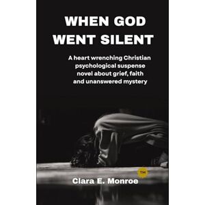 Monroe, Clara E. When God Went Silent: A heart wrenching Christian psychological suspense novel about grief, faith and unanswered mystery Monroe, Clara E. When God Went Silent: A heart wrenching Christian psychological suspense novel about grief, faith and unanswered mystery