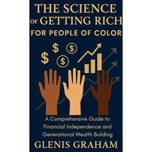Graham, Glenis The Science of Getting Rich for People of Color: A Comprehensive Guide to Financial Independence and Generational Wealth Building Graham, Glenis The Science of Getting Rich for People of Color: A Comprehensive Guide to Financial Independence and Generational Wealth Building