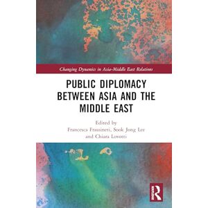 Public Diplomacy between Asia and the Middle East (Changing Dynamics in Asia-Middle East Relations) Public Diplomacy between Asia and the Middle East (Changing Dynamics in Asia-Middle East Relations)