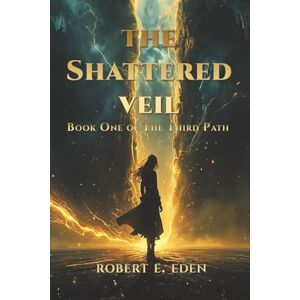 Eden, Robert E. The Shattered Veil: Book One of The Third Path Eden, Robert E. The Shattered Veil: Book One of The Third Path