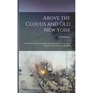 Bruce, H Addington B 1874 Above the Clouds and old New York: An Historical Sketch of the Site and a Description of the Many Wonders of the Woolworth Building Bruce, H Addington B 1874 Above the Clouds and old New York: An Historical Sketch of the Site and a Description of the Many Wonders of the Woolworth Building