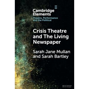 Jane Mullan, Sarah Crisis Theatre and The Living Newspaper (Elements in Theatre, Performance and the Political) Jane Mullan, Sarah Crisis Theatre and The Living Newspaper (Elements in Theatre, Performance and the Political)