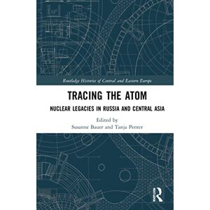 Tracing the Atom: Nuclear Legacies in Russia and Central Asia (Routledge Histories of Central and Eastern Europe) Tracing the Atom: Nuclear Legacies in Russia and Central Asia (Routledge Histories of Central and Eastern Europe)