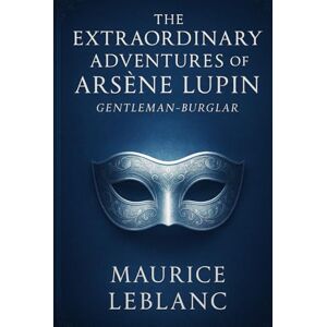 Leblanc, Maurice Marie Émile The Extraordinary Adventures of Arsène Lupin, Gentleman-Burglar: A clever thief outsmarts the law with disguises, puzzles, and charm in classic tales of crime, mystery, and high society intrigue Leblanc, Maurice Marie Émile The Extraordinary Adventures of Arsène Lupin, Gentleman-Burglar: A clever thief outsmarts the law with disguises, puzzles, and charm in classic tales of crime, mystery, and high society intrigue