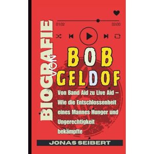 Seibert, Jonas Biografie von Bob Geldof: Von Band Aid zu Live Aid – Wie die Entschlossenheit eines Mannes Hunger und Ungerechtigkeit bekämpfte Seibert, Jonas Biografie von Bob Geldof: Von Band Aid zu Live Aid – Wie die Entschlossenheit eines Mannes Hunger und Ungerechtigkeit bekämpfte