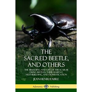 Fabre, Jean-Henri The Sacred Beetle, and Others: The Breeding and Life of the Scarab Dung Beetles; their Habitat, Nest-Building, and Domestication Fabre, Jean-Henri The Sacred Beetle, and Others: The Breeding and Life of the Scarab Dung Beetles; their Habitat, Nest-Building, and Domestication