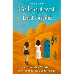 Olmos, Valérie Celle qui avait tout oublié: Roman initiatique : entre amnésie, voyage intérieur et sororité Olmos, Valérie Celle qui avait tout oublié: Roman initiatique : entre amnésie, voyage intérieur et sororité