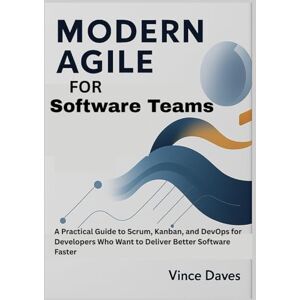 Daves, Vince Modern Agile for Software Teams: A Practical Guide to Scrum, Kanban, and DevOps for Developers Who Want to Deliver Better Software Faster Daves, Vince Modern Agile for Software Teams: A Practical Guide to Scrum, Kanban, and DevOps for Developers Who Want to Deliver Better Software Faster