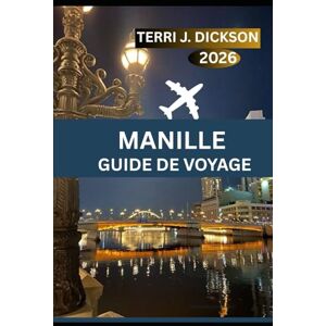 DICKSON, TERRI J. MANILLE GUIDE DE VOYAGE 2026: Des couchers de soleil sur la promenade de la baie aux rues historiques : votre guide ultime de Manille DICKSON, TERRI J. MANILLE GUIDE DE VOYAGE 2026: Des couchers de soleil sur la promenade de la baie aux rues historiques : votre guide ultime de Manille
