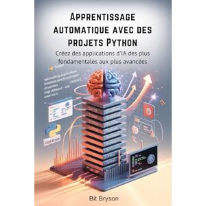 Bryson, Bit Apprentissage automatique avec des projets Python: Créez des applications d'IA des plus fondamentales aux plus avancées Bryson, Bit Apprentissage automatique avec des projets Python: Créez des applications d'IA des plus fondamentales aux plus avancées