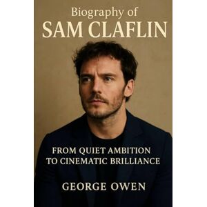 OWEN, GEORGE THE BIOGRAPHY OF SAM CLAFLIN: FROM QUIET AMBITION TO CINEMATIC BRILLANCE OWEN, GEORGE THE BIOGRAPHY OF SAM CLAFLIN: FROM QUIET AMBITION TO CINEMATIC BRILLANCE