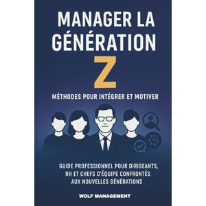MANAGEMENT, WOLF Manager la Génération Z: Méthodes concrètes pour intégrer, motiver et fidéliser les talents de demain MANAGEMENT, WOLF Manager la Génération Z: Méthodes concrètes pour intégrer, motiver et fidéliser les talents de demain