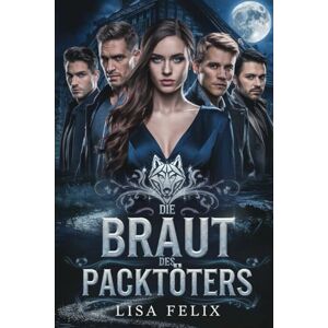 Felix, Lisa Die Braut Des Packtoters: Eine paranormale Werwolf-romanze Felix, Lisa Die Braut Des Packtoters: Eine paranormale Werwolf-romanze