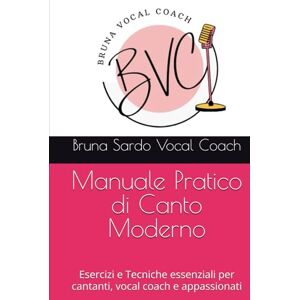 Sardo, Bruna Manuale Pratico di Canto Moderno: Esercizi e Tecniche essenziali per cantanti, vocal coach e appassionati Sardo, Bruna Manuale Pratico di Canto Moderno: Esercizi e Tecniche essenziali per cantanti, vocal coach e appassionati