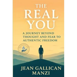 MANZI, Jean Gallican THE REAL YOU: A Journey Beyond Thought and Fear to Authentic Freedom MANZI, Jean Gallican THE REAL YOU: A Journey Beyond Thought and Fear to Authentic Freedom