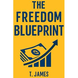 James, T The Freedom Blueprint: Escape the 9–5, Build Lasting Passive Income, and Live Life on Your Terms James, T The Freedom Blueprint: Escape the 9–5, Build Lasting Passive Income, and Live Life on Your Terms