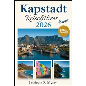 Myers, Lucinda Z. Kapstadt Reiseführer 2026: Von der Garden Route bis zu den Weinregionen: Ein Reiseführer zu Kultur, Natur und Entdeckungen Myers, Lucinda Z. Kapstadt Reiseführer 2026: Von der Garden Route bis zu den Weinregionen: Ein Reiseführer zu Kultur, Natur und Entdeckungen