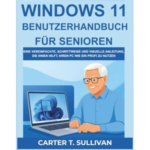 Sullivan, Carter T. Windows 11 Benutzerhandbuch für Senioren: Eine Vereinfachte, Schrittweise und Visuelle Anleitung, Die Ihnen Hilft, Ihren PC Wie Ein Profi Zu Nutzen Sullivan, Carter T. Windows 11 Benutzerhandbuch für Senioren: Eine Vereinfachte, Schrittweise und Visuelle Anleitung, Die Ihnen Hilft, Ihren PC Wie Ein Profi Zu Nutzen