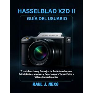 J. NEXO, RAUL HASSELBLAD X2D II GUÍA DEL USUARIO: Trucos Prácticos y Consejos de Profesionales para Principiantes, Mayores y Expertos para Tomar Fotos y Videos Impresionantes (Dominando Tu Cámara) J. NEXO, RAUL HASSELBLAD X2D II GUÍA DEL USUARIO: Trucos Prácticos y Consejos de Profesionales para Principiantes, Mayores y Expertos para Tomar Fotos y Videos Impresionantes (Dominando Tu Cámara)