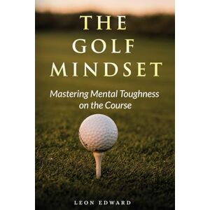 Edward, Leon The Golf Mindset: Master Mental Toughness on the Course 2nd Edition Learn Golf Mindset Laser Focus Positive Thinking Develop Visualization ... in Golf and Life Mastering Your Mind) Edward, Leon The Golf Mindset: Master Mental Toughness on the Course 2nd Edition Learn Golf Mindset Laser Focus Positive Thinking Develop Visualization ... in Golf and Life Mastering Your Mind)