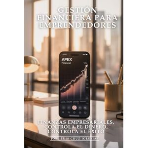 Cruz Iglesias, José Luis Gestión Financiera Para Emprendedores: Finanzas Empresariales, Controla el Dinero, Controla el Éxito: Flujo de Caja, Presupuestos, Inversiones y Estrategias Financieras que Mantienen tu Startup Cruz Iglesias, José Luis Gestión Financiera Para Emprendedores: Finanzas Empresariales, Controla el Dinero, Controla el Éxito: Flujo de Caja, Presupuestos, Inversiones y Estrategias Financieras que Mantienen tu Startup