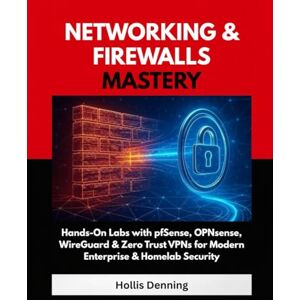 Denning, Hollis Networking & Firewalls Mastery: Hands-On Labs with pfSense, OPNsense, WireGuard & Zero Trust VPNs for Modern Enterprise & Homelab Security Denning, Hollis Networking & Firewalls Mastery: Hands-On Labs with pfSense, OPNsense, WireGuard & Zero Trust VPNs for Modern Enterprise & Homelab Security