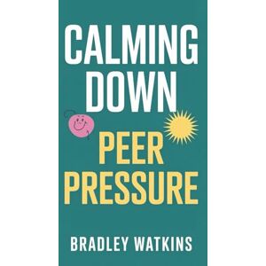 Watkins, Bradley Calming Down Peer Pressure: Practical Strategies for Teens and Young Adults to Build Confidence, Say No without Guilt, and Stay True to Yourselves (Help & Motivation) Watkins, Bradley Calming Down Peer Pressure: Practical Strategies for Teens and Young Adults to Build Confidence, Say No without Guilt, and Stay True to Yourselves (Help & Motivation)