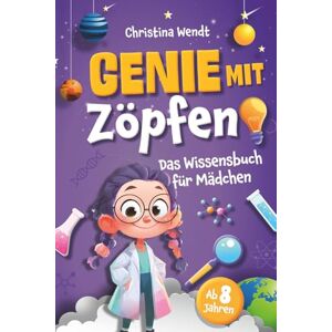 Wendt, Christina Genie mit Zöpfen – Das Wissensbuch für Mädchen – Unglaubliche Fakten, spannende Experimente und smartes Wissen für clevere Mädchen Perfektes Geschenkbuch Wendt, Christina Genie mit Zöpfen – Das Wissensbuch für Mädchen – Unglaubliche Fakten, spannende Experimente und smartes Wissen für clevere Mädchen Perfektes Geschenkbuch