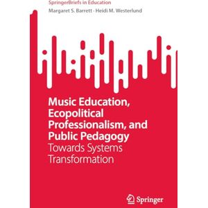 Barrett, Margaret S. Music Education, Ecopolitical Professionalism, and Public Pedagogy: Towards Systems Transformation (SpringerBriefs in Education) Barrett, Margaret S. Music Education, Ecopolitical Professionalism, and Public Pedagogy: Towards Systems Transformation (SpringerBriefs in Education)