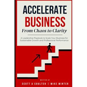 Scott Accelerate Business From Chaos to Clarity: A Leadership Playbook to Scale Your Business for Sustainable Growth and Professional Performance Scott Accelerate Business From Chaos to Clarity: A Leadership Playbook to Scale Your Business for Sustainable Growth and Professional Performance