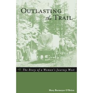 O'Brien, Mary Outlasting the Trail: The Story of a Woman's Journey West O'Brien, Mary Outlasting the Trail: The Story of a Woman's Journey West