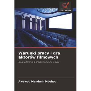MANDUNH MBOHOU, Awawou Warunki pracy i gra aktorów filmowych: Doświadczenie w produkcji filmów Waves: Do¿wiadczenie w produkcji filmów Waves MANDUNH MBOHOU, Awawou Warunki pracy i gra aktorów filmowych: Doświadczenie w produkcji filmów Waves: Do¿wiadczenie w produkcji filmów Waves
