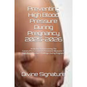 Signature, Divine Preventing High Blood Pressure During Pregnancy 2025-2026: AnalysIng And DiscussIng The Causes,Effects,Control & Preventive Measures Of High Blood Pressure Challenge DurIng Pregnancy Signature, Divine Preventing High Blood Pressure During Pregnancy 2025-2026: AnalysIng And DiscussIng The Causes,Effects,Control & Preventive Measures Of High Blood Pressure Challenge DurIng Pregnancy