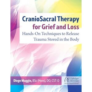 Maggio, Diego CranioSacral Therapy for Grief and Loss: Hands-On Techniques to Release Trauma Stored in the Body Maggio, Diego CranioSacral Therapy for Grief and Loss: Hands-On Techniques to Release Trauma Stored in the Body
