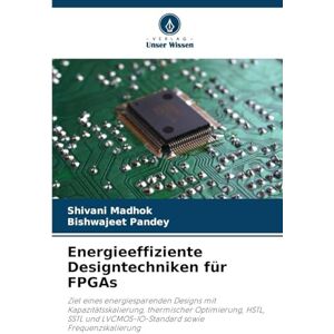 Madhok, Shivani Energieeffiziente Designtechniken für FPGAs: Ziel eines energiesparenden Designs mit Kapazitätsskalierung, thermischer Optimierung, HSTL, SSTL und LVCMOS-IO-Standard sowie Frequenzskalierung Madhok, Shivani Energieeffiziente Designtechniken für FPGAs: Ziel eines energiesparenden Designs mit Kapazitätsskalierung, thermischer Optimierung, HSTL, SSTL und LVCMOS-IO-Standard sowie Frequenzskalierung