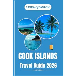 Q. EASTON, LIORA COOK ISLANDS TRAVEL GUIDE 2026: Explore Pristine Beaches, Vibrant Culture, and Timeless Traditions of the South Pacific Q. EASTON, LIORA COOK ISLANDS TRAVEL GUIDE 2026: Explore Pristine Beaches, Vibrant Culture, and Timeless Traditions of the South Pacific