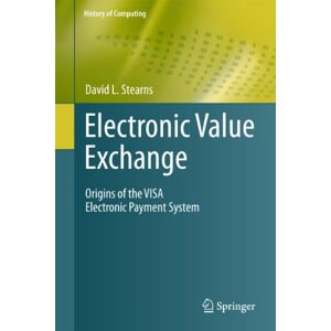 Stearns, David L. Electronic Value Exchange: Origins of the VISA Electronic Payment System (History of Computing) Stearns, David L. Electronic Value Exchange: Origins of the VISA Electronic Payment System (History of Computing)