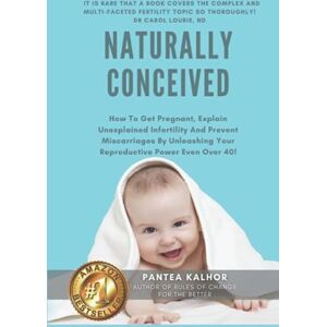 Kalhor, Pantea Naturally Conceived: How To Get Pregnant, Explain Unexplained Infertility And Prevent Miscarriages By Unleashing Your Reproductive Power Even Over 40! (Fertility Boost Series) Kalhor, Pantea Naturally Conceived: How To Get Pregnant, Explain Unexplained Infertility And Prevent Miscarriages By Unleashing Your Reproductive Power Even Over 40! (Fertility Boost Series)