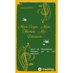 Couve, Katja Mon Corps. Mon Chemin. Ma Décision.: Sortir de l'impuissance Guérison par ta voix intérieure Couve, Katja Mon Corps. Mon Chemin. Ma Décision.: Sortir de l'impuissance Guérison par ta voix intérieure
