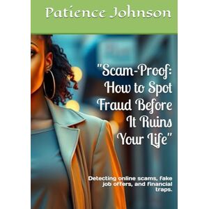 Johnson, Patience Scam-Proof: How to Spot Fraud Before It Ruins Your Life": Detecting online scams, fake job offers, and financial traps. Johnson, Patience Scam-Proof: How to Spot Fraud Before It Ruins Your Life": Detecting online scams, fake job offers, and financial traps.